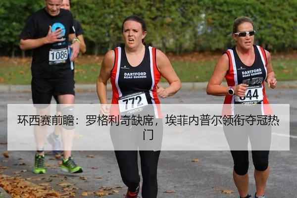 环西赛前瞻：罗格利奇缺席，埃菲内普尔领衔夺冠热门