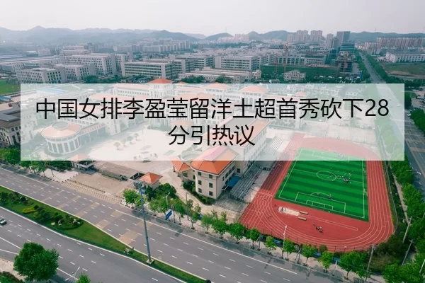 中国女排李盈莹留洋土超首秀砍下28分引热议