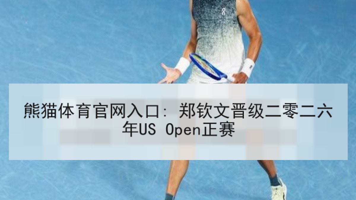 熊猫体育官网入口: 郑钦文晋级二零二六年US Open正赛