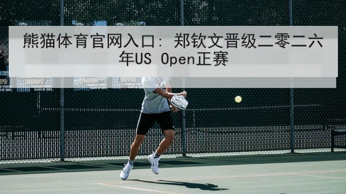熊猫体育官网入口: 郑钦文晋级二零二六年US Open正赛