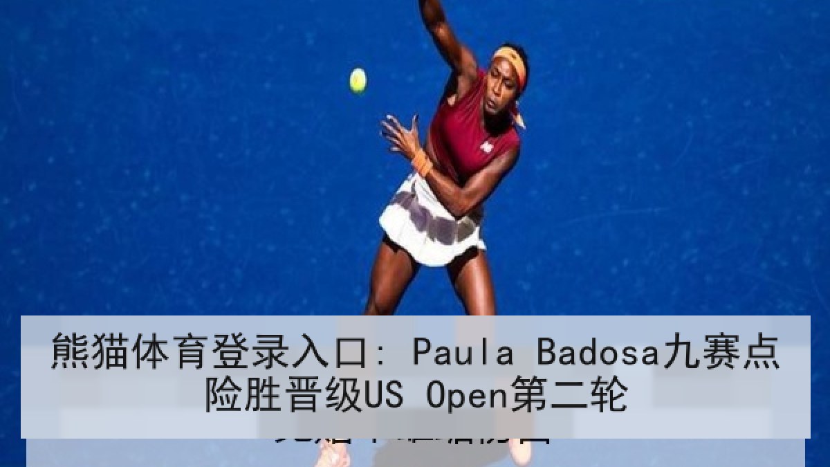 熊猫体育登录入口: Paula Badosa九赛点险胜晋级US Open第二轮 熊猫体育登录入口: Paula Badosa九赛点险胜晋级US Open第二轮