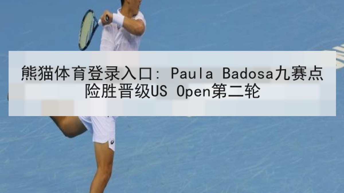 熊猫体育登录入口: Paula Badosa九赛点险胜晋级US Open第二轮