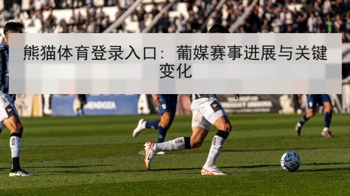 熊猫体育登录入口: 葡媒赛事进展与关键变化 熊猫体育登录入口: 葡媒赛事进展与关键变化